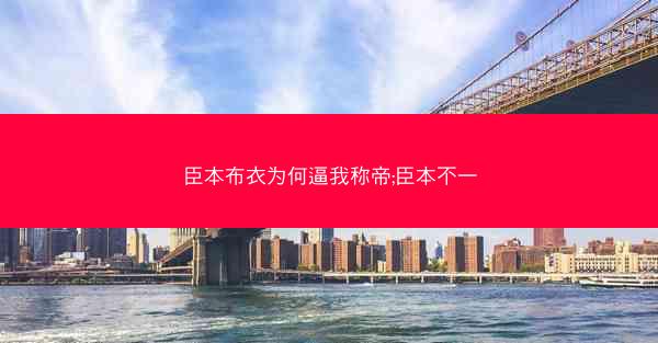 臣本布衣为何逼我称帝;臣本不一
