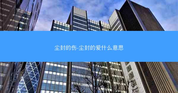 尘封的伤-尘封的爱什么意思