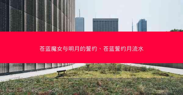 苍蓝魔女与明月的誓约、苍蓝誓约月流水