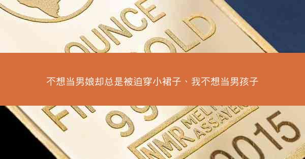 不想当男娘却总是被迫穿小裙子、我不想当男孩子 不想当男娘却总是被迫穿小裙子、我不想当男孩子