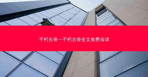 不朽古帝—不朽古帝全文免费阅读 不朽古帝—不朽古帝全文免费阅读