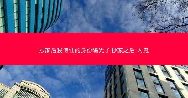 抄家后我诗仙的身份曝光了;抄家之后 内鬼