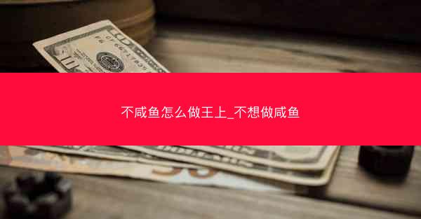 不咸鱼怎么做王上_不想做咸鱼 不咸鱼怎么做王上_不想做咸鱼