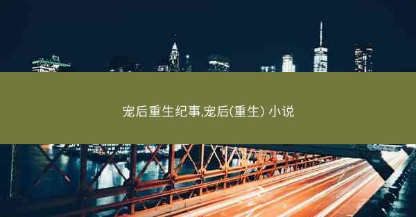 宠后重生纪事,宠后(重生) 小说