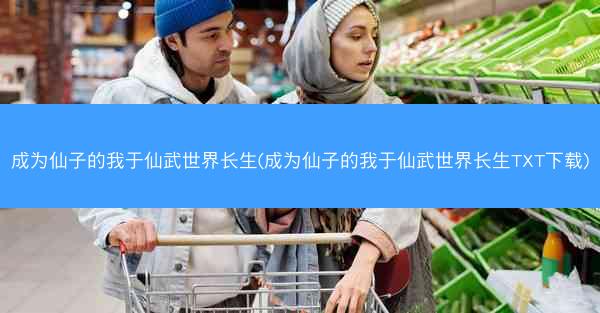 成为仙子的我于仙武世界长生(成为仙子的我于仙武世界长生TXT下载)