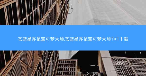 苍蓝星亦是宝可梦大师,苍蓝星亦是宝可梦大师TXT下载