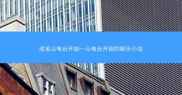 成名从电台开始—从电台开始的娱乐小说 成名从电台开始—从电台开始的娱乐小说