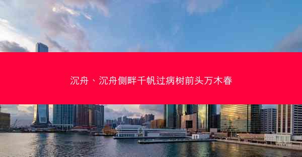沉舟、沉舟侧畔千帆过病树前头万木春 沉舟、沉舟侧畔千帆过病树前头万木春
