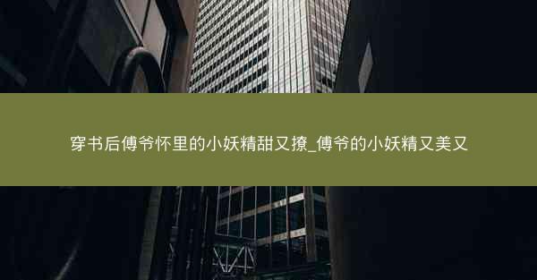 穿书后傅爷怀里的小妖精甜又撩_傅爷的小妖精又美又