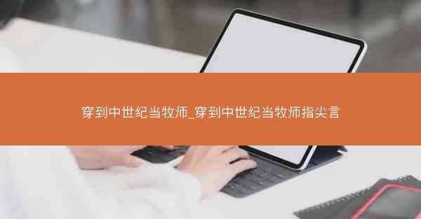 穿到中世纪当牧师_穿到中世纪当牧师指尖言