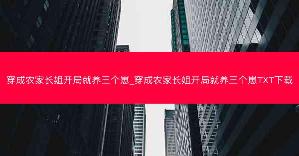 穿成农家长姐开局就养三个崽_穿成农家长姐开局就养三个崽TXT下载