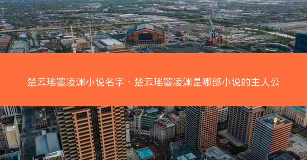楚云瑶墨凌渊小说名字、楚云瑶墨凌渊是哪部小说的主人公