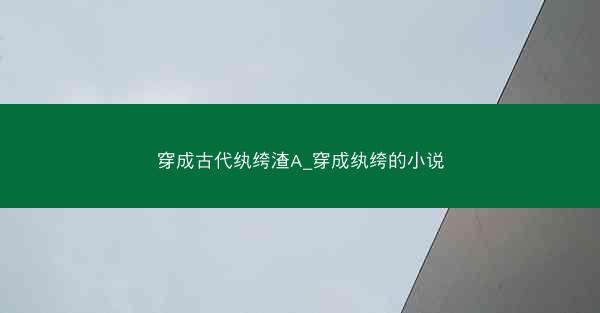 穿成古代纨绔渣A_穿成纨绔的小说