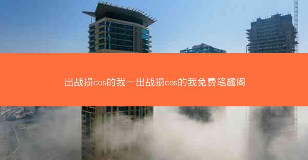 出战损cos的我—出战损cos的我免费笔趣阁