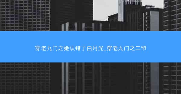 穿老九门之她认错了白月光_穿老九门之二爷