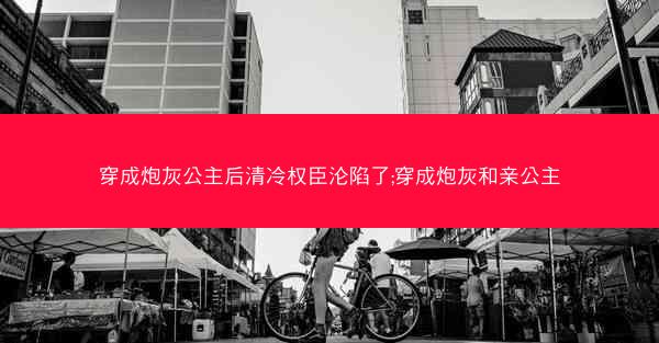 穿成炮灰公主后清冷权臣沦陷了;穿成炮灰和亲公主