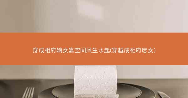 穿成相府嫡女靠空间风生水起(穿越成相府庶女)