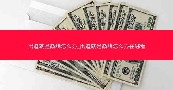 出道就是巅峰怎么办_出道就是巅峰怎么办在哪看