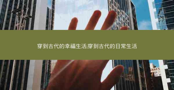 穿到古代的幸福生活;穿到古代的日常生活