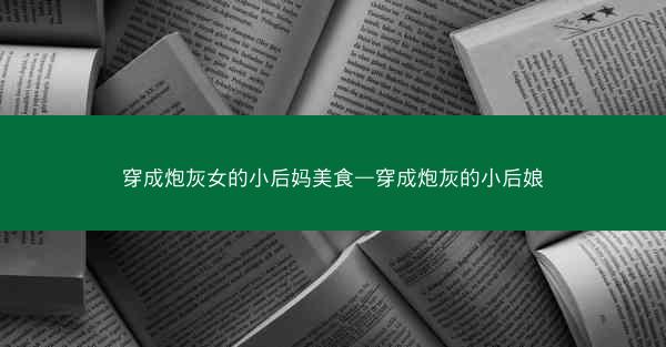 穿成炮灰女的小后妈美食—穿成炮灰的小后娘 穿成炮灰女的小后妈美食—穿成炮灰的小后娘