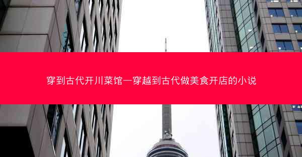 穿到古代开川菜馆—穿越到古代做美食开店的小说