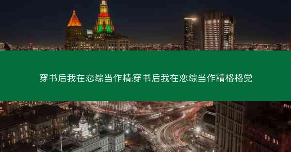 穿书后我在恋综当作精;穿书后我在恋综当作精格格党