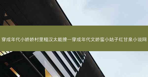 穿成年代小娇娇村里糙汉太能撩—穿成年代文娇蛮小姑子红甘泉小说网