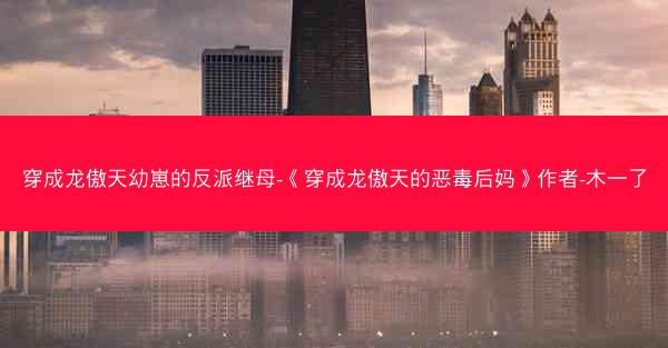 穿成龙傲天幼崽的反派继母-《穿成龙傲天的恶毒后妈》作者-木一了 穿成龙傲天幼崽的反派继母-《穿成龙傲天的恶毒后妈》作者-木一了