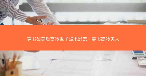 穿书独美后高冷世子跪求恩宠、穿书高冷美人