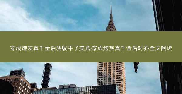 穿成炮灰真千金后我躺平了美食;穿成炮灰真千金后时乔全文阅读