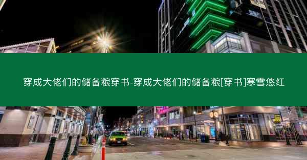 穿成大佬们的储备粮穿书-穿成大佬们的储备粮[穿书]寒雪悠红