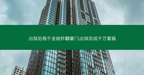 出狱后假千金她炸翻豪门;出狱后成千万富翁