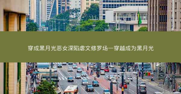 穿成黑月光恶女深陷虐文修罗场—穿越成为黑月光