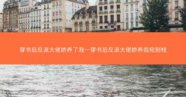 穿书后反派大佬娇养了我—穿书后反派大佬娇养我宛别枝