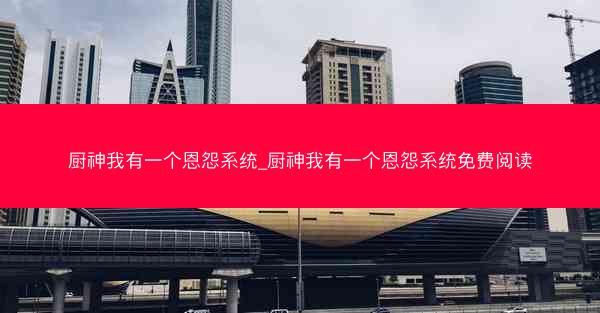 厨神我有一个恩怨系统_厨神我有一个恩怨系统免费阅读