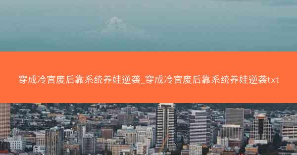 穿成冷宫废后靠系统养娃逆袭_穿成冷宫废后靠系统养娃逆袭txt