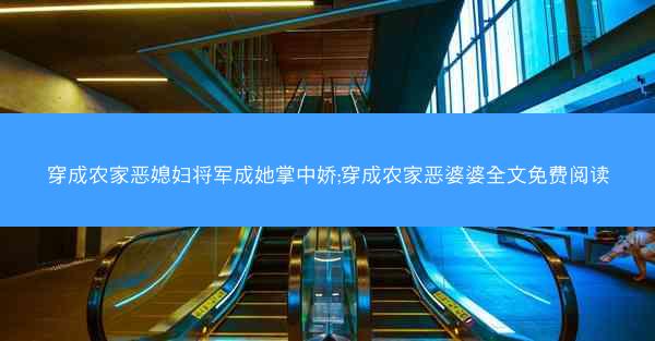 穿成农家恶媳妇将军成她掌中娇;穿成农家恶婆婆全文免费阅读 穿成农家恶媳妇将军成她掌中娇;穿成农家恶婆婆全文免费阅读