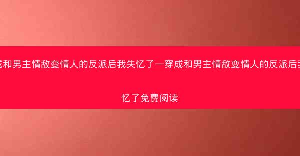穿成和男主情敌变情人的反派后我失忆了—穿成和男主情敌变情人的反派后我失忆了免费阅读