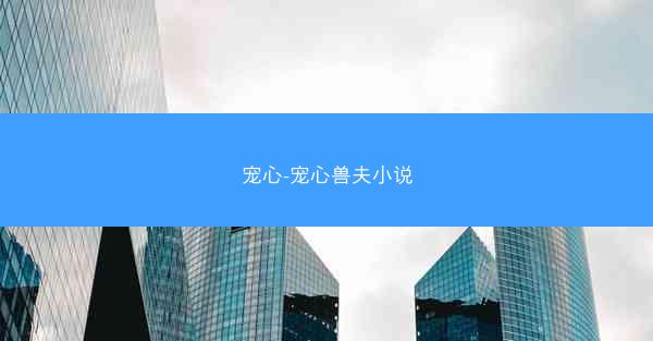 宠心-宠心兽夫小说