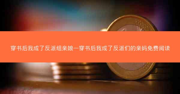 穿书后我成了反派组亲娘—穿书后我成了反派们的亲妈免费阅读