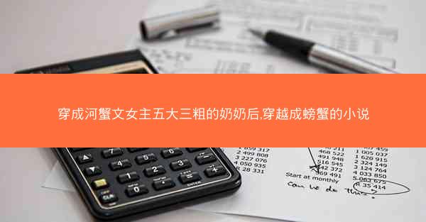 穿成河蟹文女主五大三粗的奶奶后,穿越成螃蟹的小说