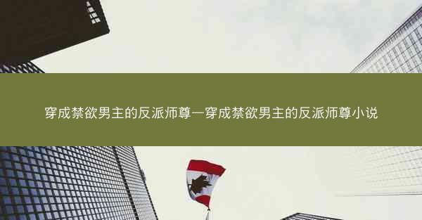 穿成禁欲男主的反派师尊—穿成禁欲男主的反派师尊小说