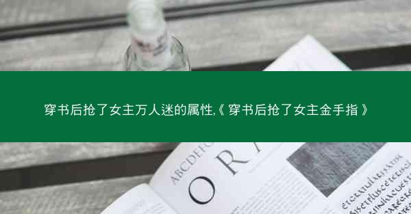 穿书后抢了女主万人迷的属性,《穿书后抢了女主金手指》
