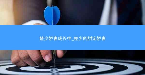楚少娇妻成长中_楚少的甜宠娇妻