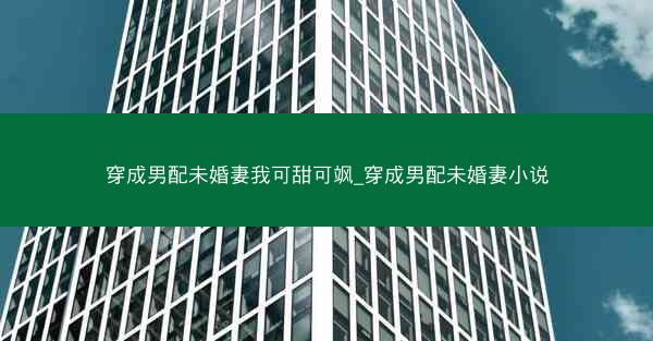 穿成男配未婚妻我可甜可飒_穿成男配未婚妻小说