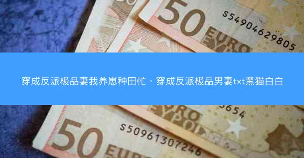 穿成反派极品妻我养崽种田忙、穿成反派极品男妻txt黑猫白白 穿成反派极品妻我养崽种田忙、穿成反派极品男妻txt黑猫白白
