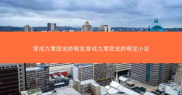 穿成九零团宠娇萌宝;穿成九零团宠娇萌宝小说 穿成九零团宠娇萌宝;穿成九零团宠娇萌宝小说