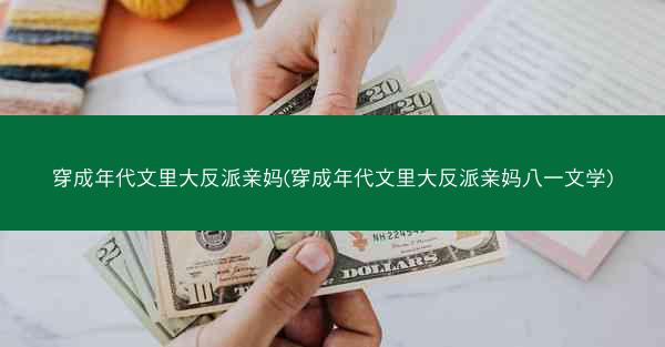 穿成年代文里大反派亲妈(穿成年代文里大反派亲妈八一文学)