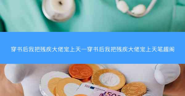 穿书后我把残疾大佬宠上天—穿书后我把残疾大佬宠上天笔趣阁