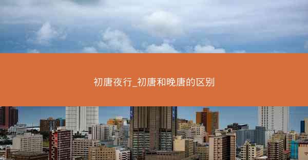 初唐夜行_初唐和晚唐的区别